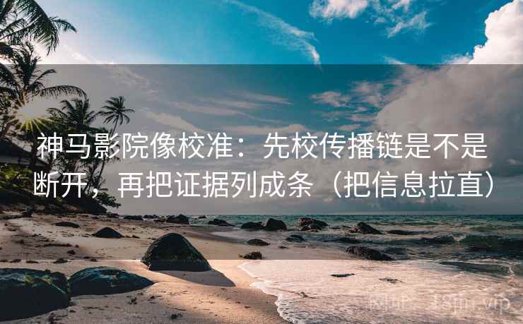 神马影院像校准：先校传播链是不是断开，再把证据列成条（把信息拉直）  第2张