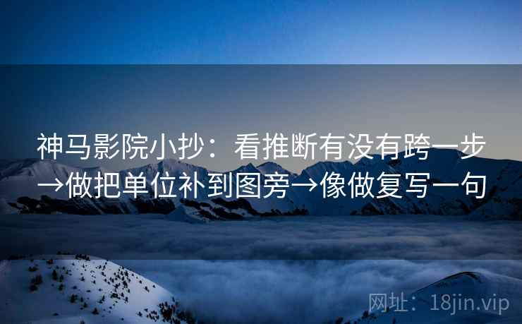神马影院小抄:看推断有没有跨一步→做把单位补到图旁→像做复写一句 第2张 神马影院小抄:看推断有没有跨一步→做把单位补到图旁→像做复写一句 第2张