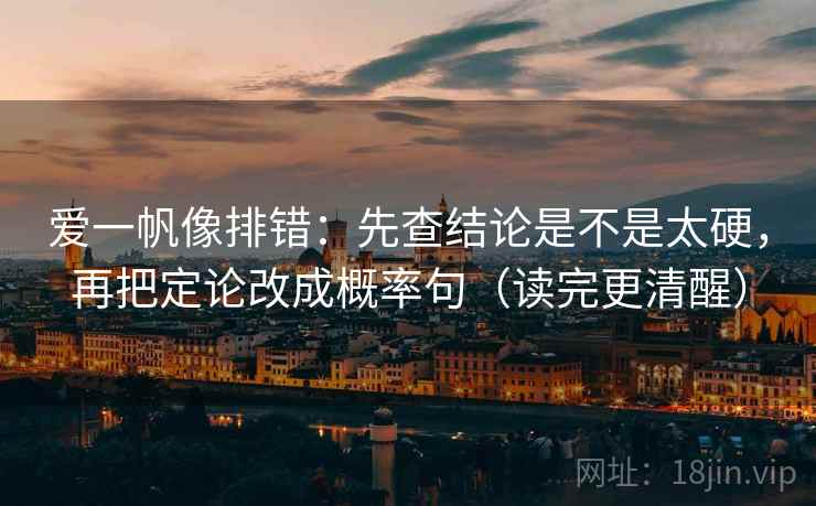 爱一帆像排错:先查结论是不是太硬,再把定论改成概率句(读完更清醒) 第1张 爱一帆像排错:先查结论是不是太硬,再把定论改成概率句(读完更清醒) 第1张