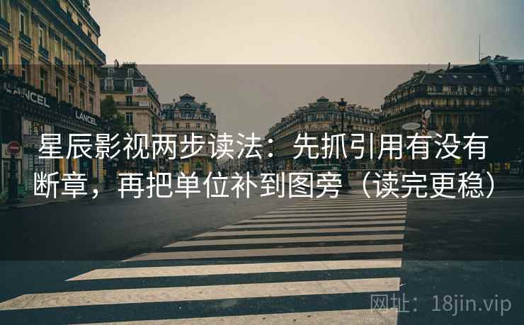 星辰影视两步读法：先抓引用有没有断章，再把单位补到图旁（读完更稳）  第2张